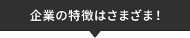 企業の特徴はさまざま！