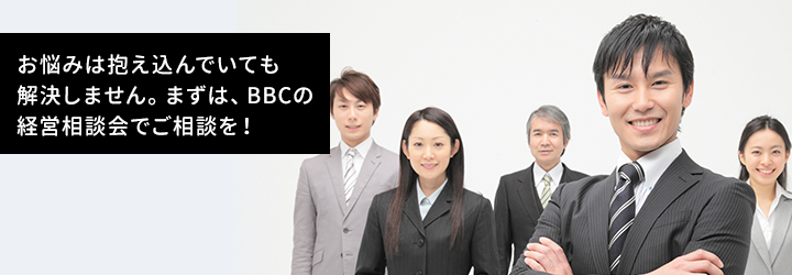 お悩みは抱え込んでいても解決しません。まずは、BBCの経営相談会でご相談を！